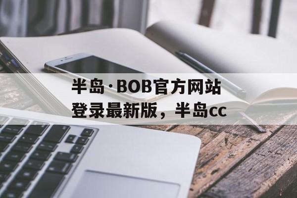 半岛·BOB官方网站登录最新版，半岛cc