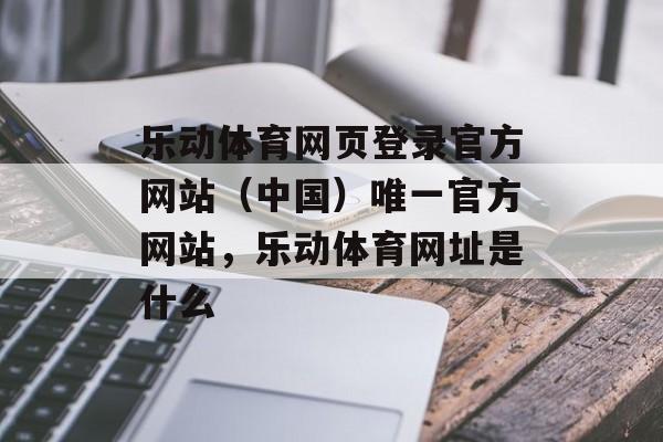 乐动体育网页登录官方网站（中国）唯一官方网站，乐动体育网址是什么