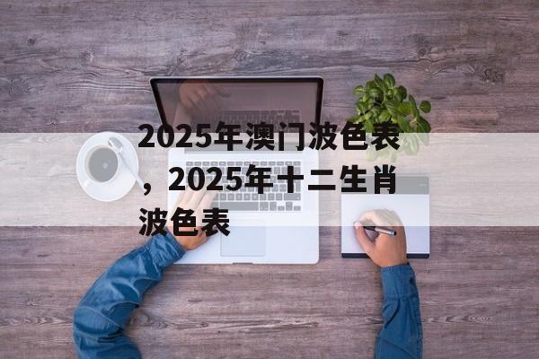 2025年澳门波色表，2025年十二生肖波色表