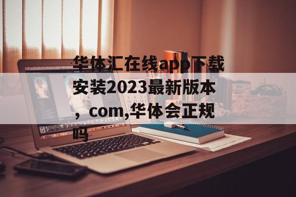 华体汇在线app下载安装2023最新版本，com,华体会正规吗